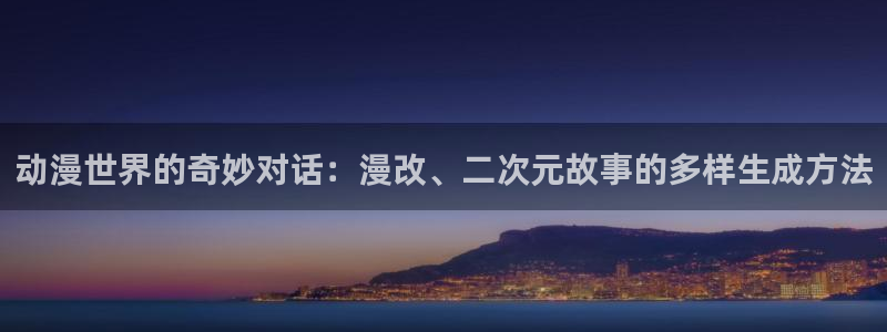 风车动漫王：动漫世界的奇妙对话：漫改、二次元故事的多样生成方法